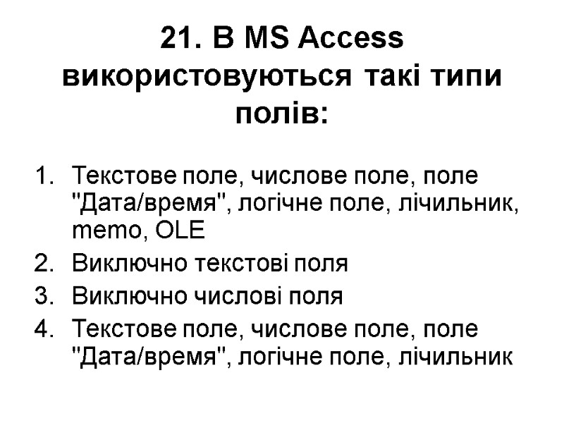 21. В MS Access використовуються такі типи полів:  Текстове поле, числове поле, поле